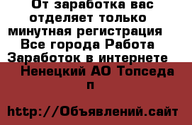 От заработка вас отделяет только 5 минутная регистрация  - Все города Работа » Заработок в интернете   . Ненецкий АО,Топседа п.